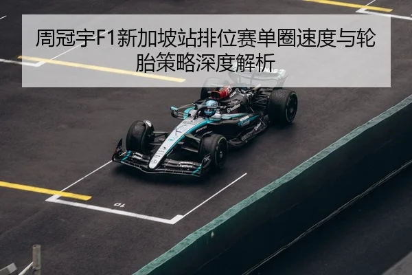 周冠宇F1新加坡站排位赛单圈速度与轮胎策略深度解析