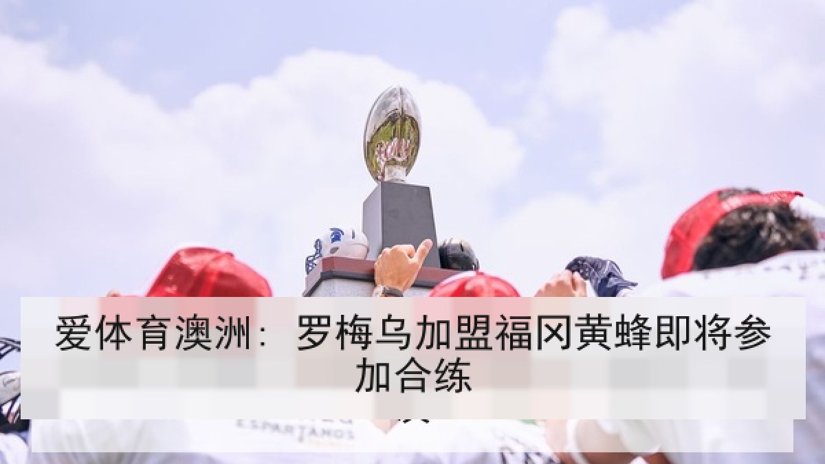 爱体育澳洲: 罗梅乌加盟福冈黄蜂即将参加合练