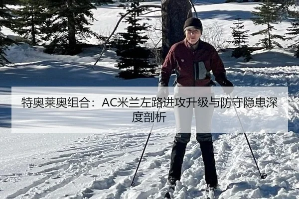 特奥莱奥组合：AC米兰左路进攻升级与防守隐患深度剖析