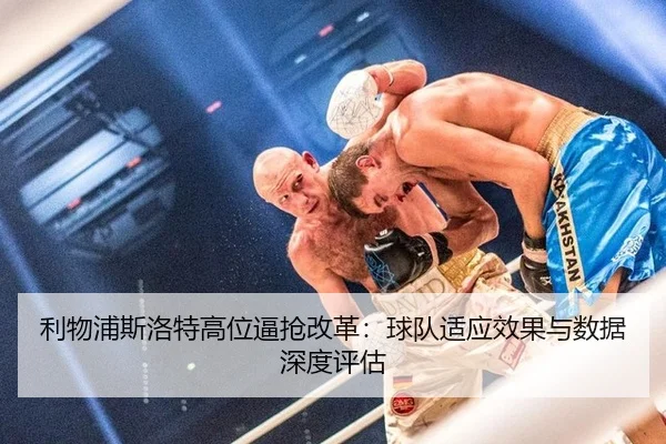 li-wu-pu-si-luo-te-gao-wei-bi-qiang-gai-ge-qiu-dui-shi-ying-xiao-guo-yu-shu-ju-shen-du-ping-gu-3-683.jpg