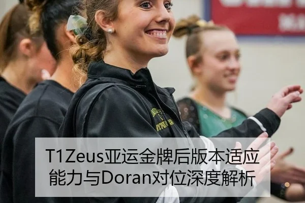 T1Zeus亚运金牌后版本适应能力与Doran对位深度解析