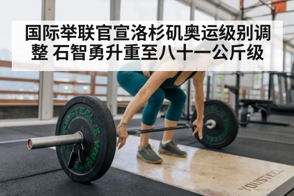 国际举联官宣洛杉矶奥运级别调整 石智勇升重至八十一公斤级
