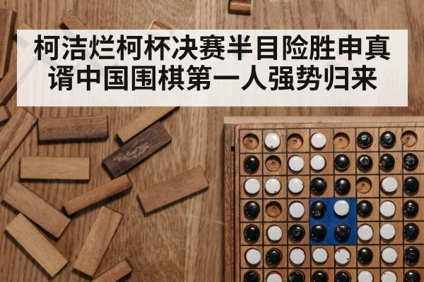 柯洁烂柯杯决赛半目险胜申真谞中国围棋第一人强势归来