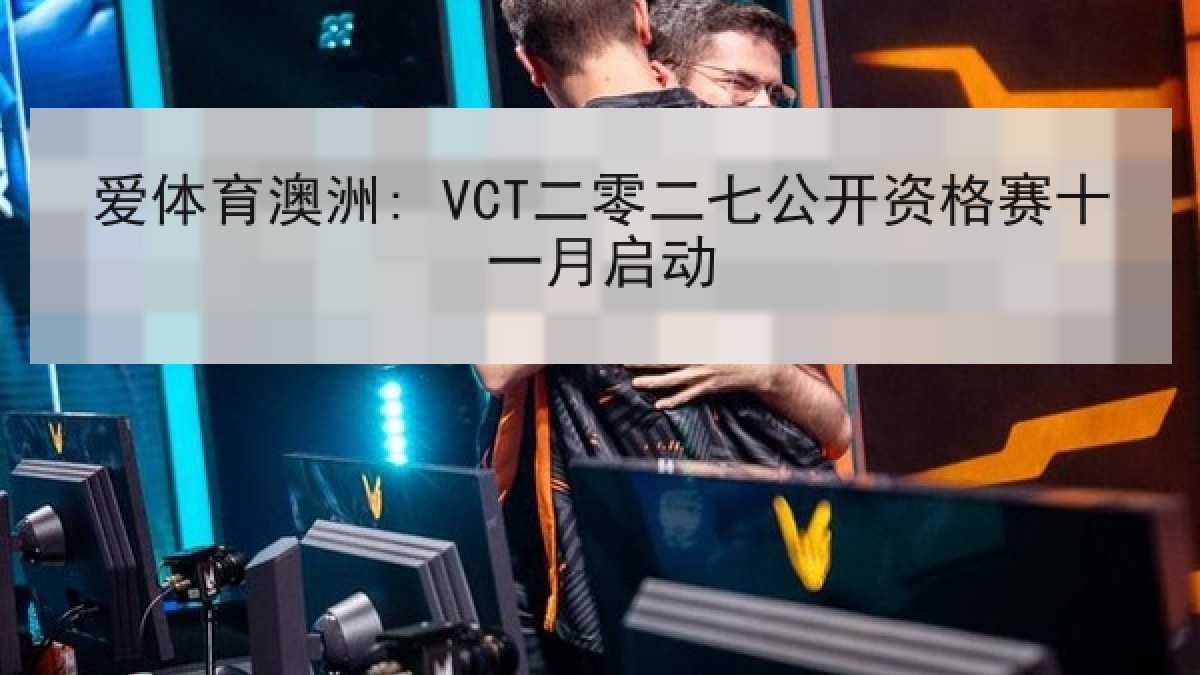 爱体育澳洲: VCT二零二七公开资格赛十一月启动