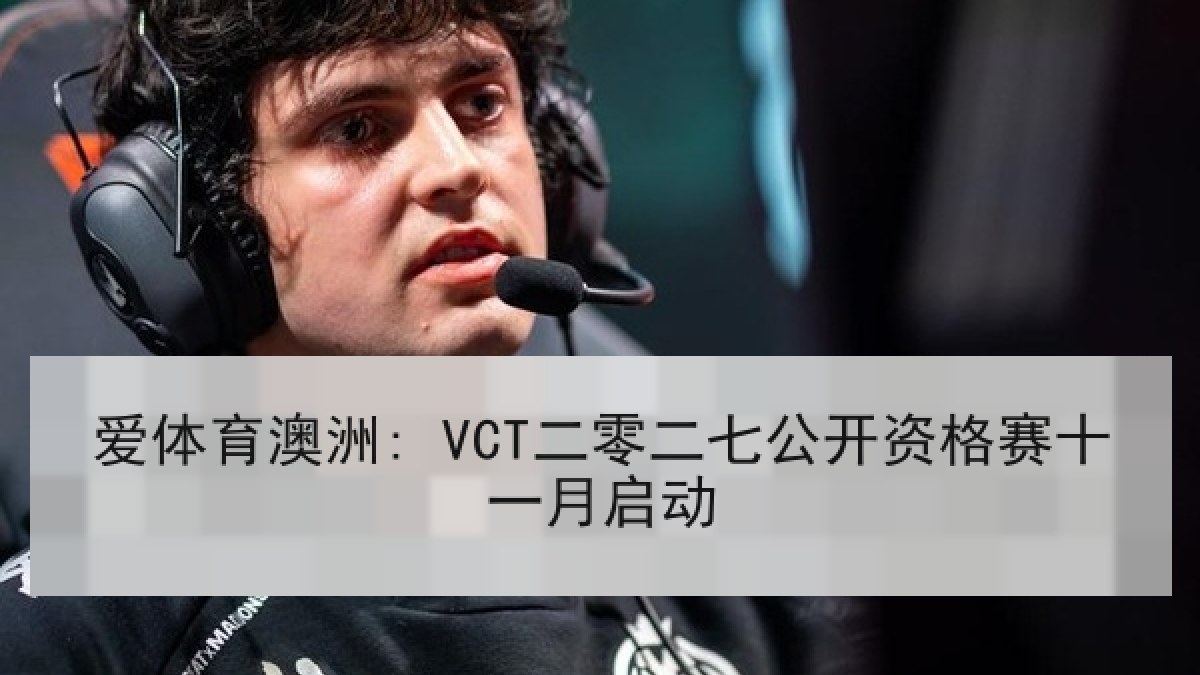 爱体育澳洲: VCT二零二七公开资格赛十一月启动