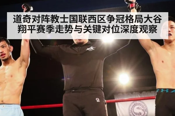 道奇对阵教士国联西区争冠格局大谷翔平赛季走势与关键对位深度观察